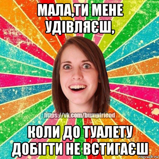 мала,ти мене удівляєш, коли до туалету добігти не встигаєш, Мем Йобнута Подруга ЙоП