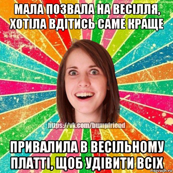 мала позвала на весілля, хотіла вдітись саме краще привалила в весільному платті, щоб удівити всіх, Мем Йобнута Подруга ЙоП