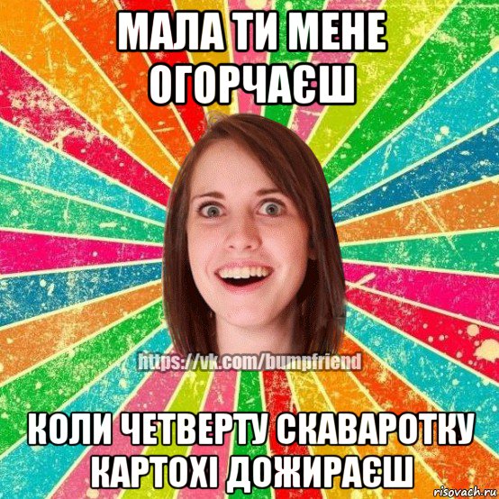 мала ти мене огорчаєш коли четверту скаваротку картохі дожираєш, Мем Йобнута Подруга ЙоП