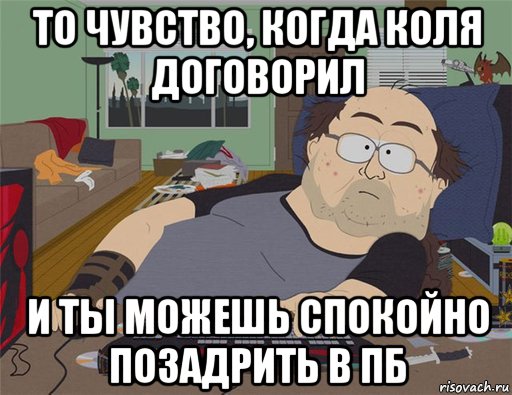 то чувство, когда коля договорил и ты можешь спокойно позадрить в пб, Мем   Задрот south park