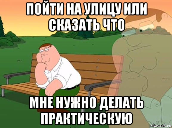 пойти на улицу или сказать что мне нужно делать практическую, Мем Задумчивый Гриффин