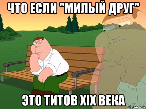 что если "милый друг" это титов xix века, Мем Задумчивый Гриффин