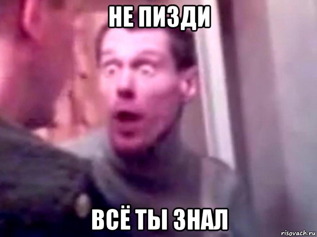 не пизди всё ты знал