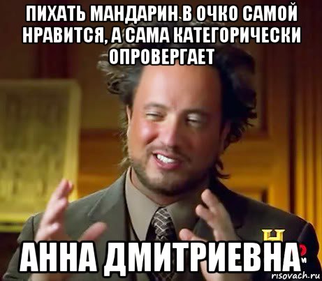 пихать мандарин в очко самой нравится, а сама категорически опровергает анна дмитриевна, Мем Женщины (aliens)