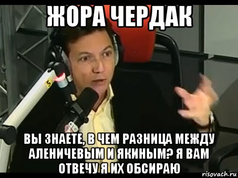 жора чердак вы знаете, в чем разница между аленичевым и якиным? я вам отвечу я их обсираю, Мем Жора Чердак