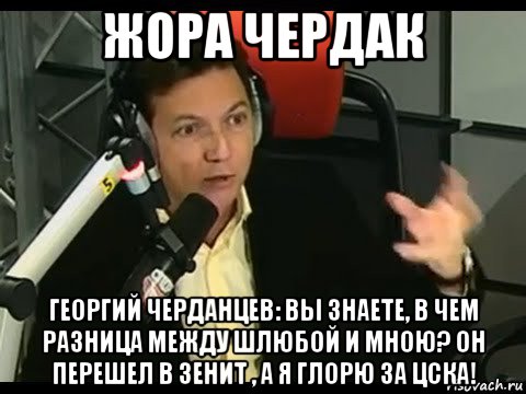 жора чердак георгий черданцев: вы знаете, в чем разница между шлюбой и мною? он перешел в зенит , а я глорю за цска!, Мем Жора Чердак
