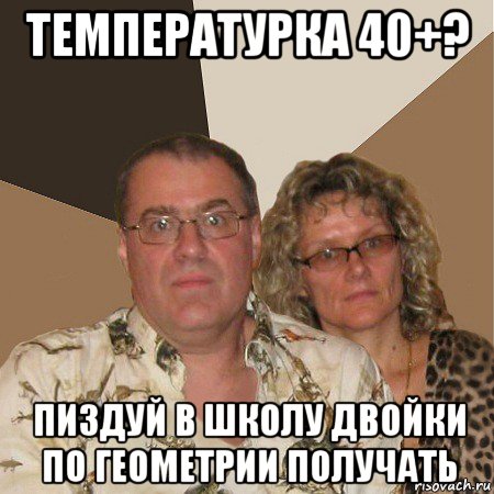 температурка 40+? пиздуй в школу двойки по геометрии получать, Мем  Злые родители