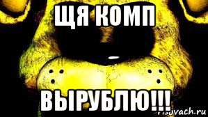 щя комп вырублю!!!