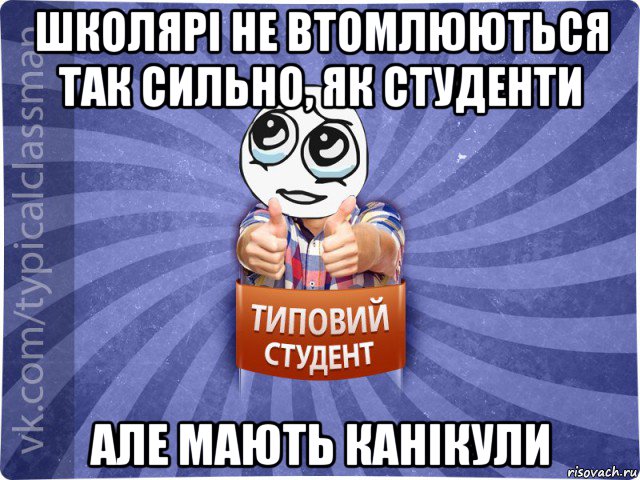 школярі не втомлюються так сильно, як студенти але мають канікули