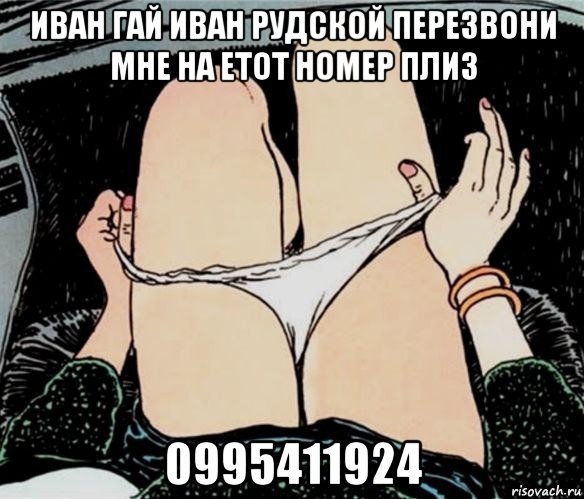 иван гай иван рудской перезвони мне на етот номер плиз 0995411924, Мем А ты точно