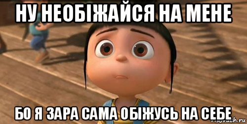 ну необіжайся на мене бо я зара сама обіжусь на себе, Мем    Агнес Грю