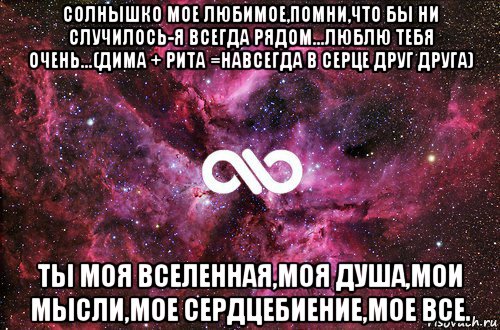 солнышко мое любимое,помни,что бы ни случилось-я всегда рядом...люблю тебя очень...(дима + рита =навсегда в серце друг друга) ты моя вселенная,моя душа,мои мысли,мое сердцебиение,мое все., Мем офигенно