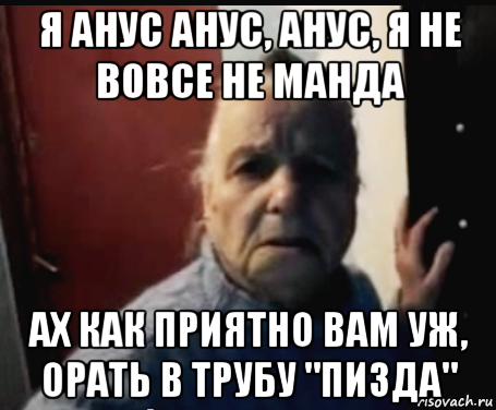 я анус анус, анус, я не вовсе не манда ах как приятно вам уж, орать в трубу "пизда"