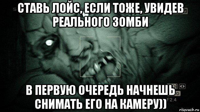 ставь лойс, если тоже, увидев реального зомби в первую очередь начнешь снимать его на камеру)), Мем Аутласт