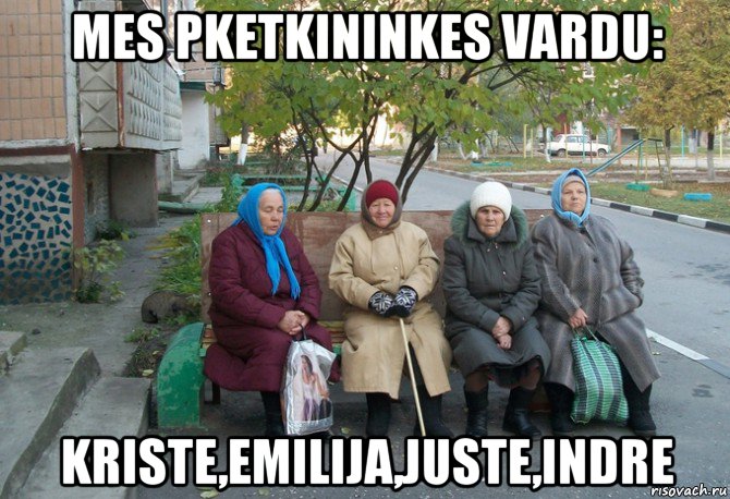 mes pketkininkes vardu: kriste,emilija,juste,indre, Мем бабки у подъезда