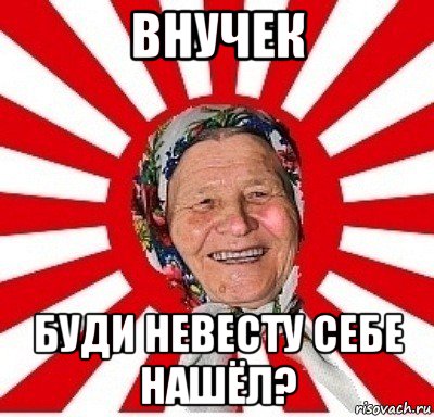 внучек буди невесту себе нашёл?