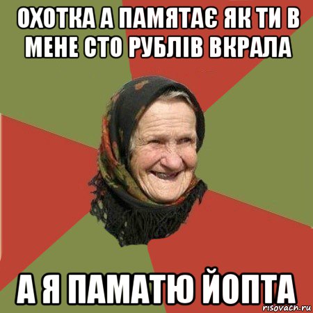 охотка а памятає як ти в мене сто рублів вкрала а я паматю йопта, Мем  Бабушка