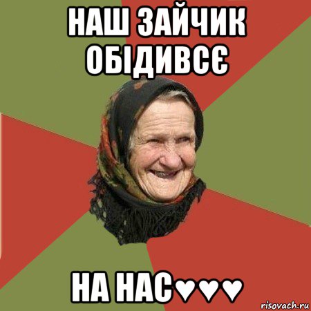 наш зайчик обідивсє на нас♥♥♥, Мем  Бабушка