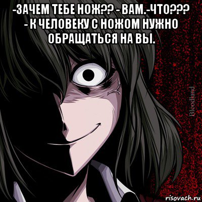 -зачем тебе нож?? - вам.-что??? - к человеку с ножом нужно обращаться на вы. , Мем bloodthirsty