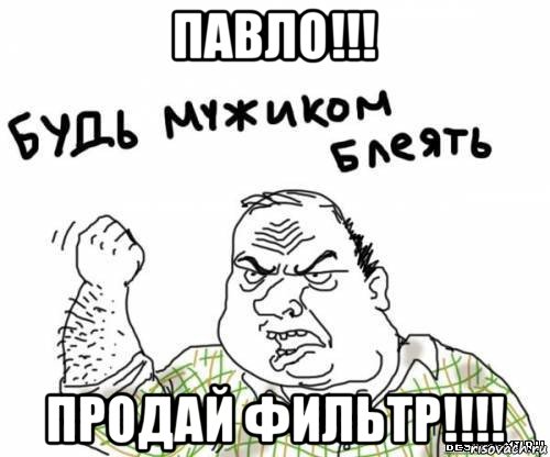 павло!!! продай фильтр!!!!, Мем блять