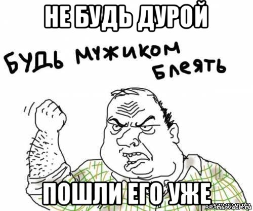 не будь дурой пошли его уже, Мем блять