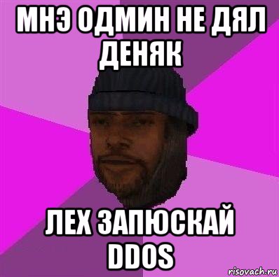 мнэ одмин не дял деняк лех запюскай ddos