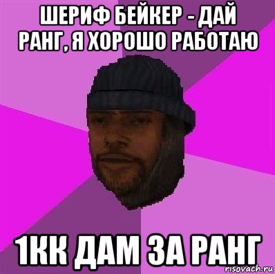 шериф бейкер - дай ранг, я хорошо работаю 1кк дам за ранг, Мем Бомж самп рп