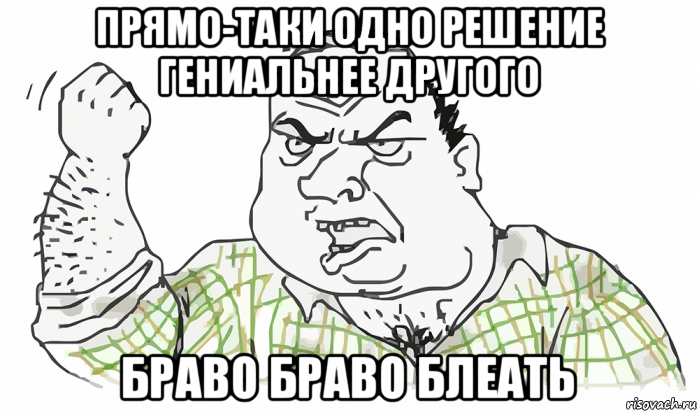 прямо-таки одно решение гениальнее другого браво браво блеать, Мем Будь мужиком