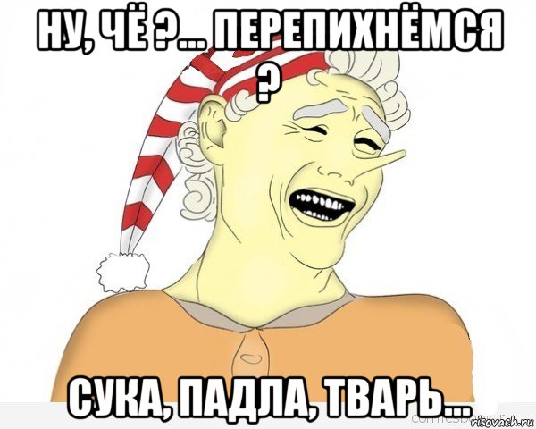 ну, чё ?... перепихнёмся ? сука, падла, тварь..., Мем буратино