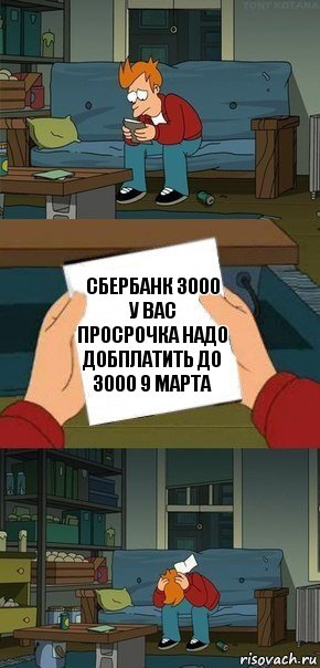 Сбербанк 3000
У вас просрочка надо добплатить до 3000 9 марта, Комикс  Фрай с запиской