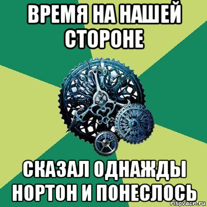 время на нашей стороне сказал однажды нортон и понеслось, Мем Часодеи