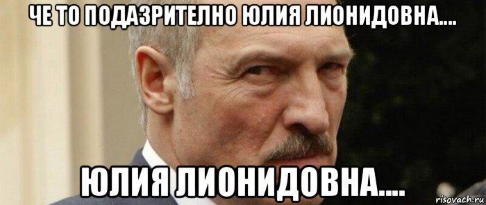 че то подазрително юлия лионидовна.... юлия лионидовна....