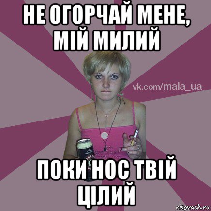 не огорчай мене, мій милий поки нос твій цілий