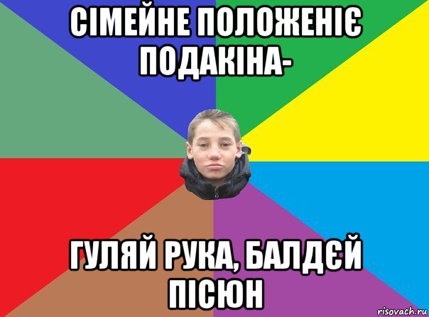сімейне положеніє подакіна- гуляй рука, балдєй пісюн, Мем Чоткий душман ...