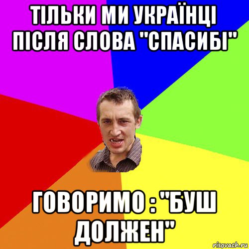 тільки ми українці після слова "спасибі" говоримо : "буш должен", Мем Чоткий паца