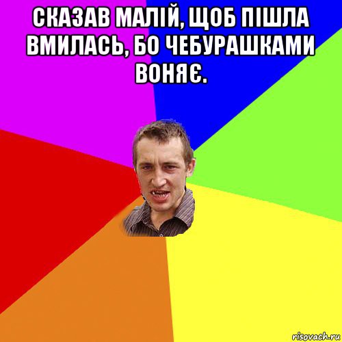 сказав малій, щоб пішла вмилась, бо чебурашками воняє. , Мем Чоткий паца