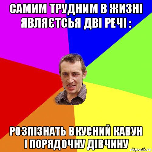 самим трудним в жизні являєтсья дві речі : розпізнать вкусний кавун і порядочну дівчину, Мем Чоткий паца