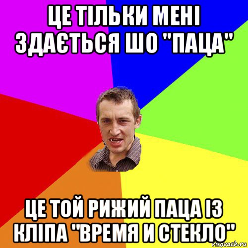 це тільки мені здається шо "паца" це той рижий паца із кліпа "время и стекло", Мем Чоткий паца