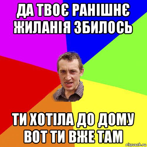 да твоє ранішнє жиланія збилось ти хотіла до дому вот ти вже там, Мем Чоткий паца