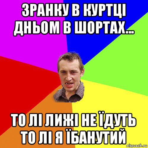 зранку в куртці дньом в шортах... то лі лижі не їдуть то лі я їбанутий, Мем Чоткий паца