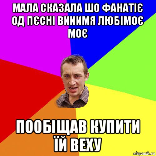 мала сказала шо фанатіє од пєсні вииимя любімоє моє пообіщав купити їй веху, Мем Чоткий паца