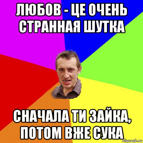 любов - це очень странная шутка сначала ти зайка, потом вже сука, Мем Чоткий паца