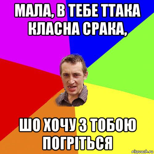 мала, в тебе ттака класна срака, шо хочу з тобою погріться, Мем Чоткий паца