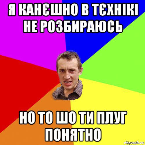 я канєшно в тєхнікі не розбираюсь но то шо ти плуг понятно, Мем Чоткий паца