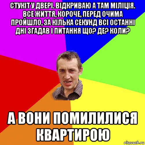 стукіт у двері. відкриваю а там міліція. все життя, короче, перед очима пройшло, за кілька секунд всі останні дні згадав і питання що? де? коли? а вони помилилися квартирою, Мем Чоткий паца