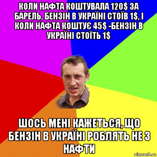 коли нафта коштувала 120$ за барель, бензін в україні стоїв 1$, і коли нафта коштує 45$ -бензін в україні стоїть 1$ шось мені кажеться, що бензін в україні роблять не з нафти, Мем Чоткий паца