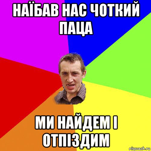 наїбав нас чоткий паца ми найдем і отпіздим, Мем Чоткий паца