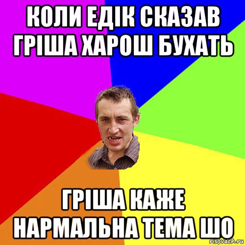 коли едік сказав гріша харош бухать гріша каже нармальна тема шо, Мем Чоткий паца