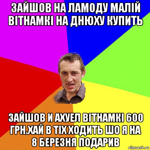 зайшов на ламоду малій вітнамкі на днюху купить зайшов и ахуел вітнамкі 600 грн.хай в тіх ходить шо я на 8 березня подарив, Мем Чоткий паца