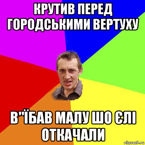 крутив перед городськими вертуху в"їбав малу шо єлі откачали, Мем Чоткий паца